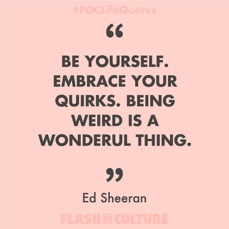 Be yourself. Embrace your quirks. Being weird is a wonderful thing.-Flash of Culture™