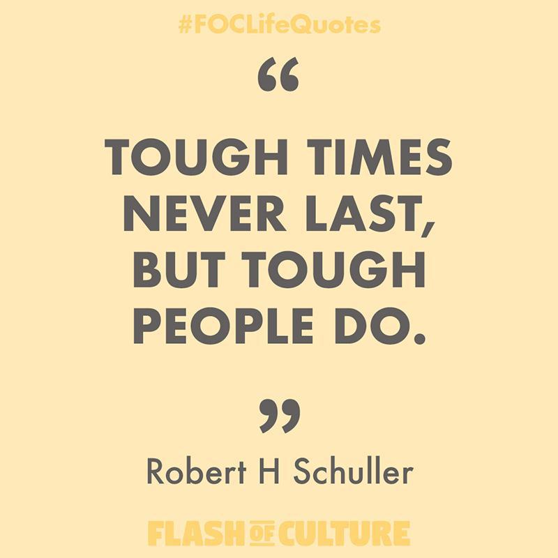 Tough times never last, but tough people do.