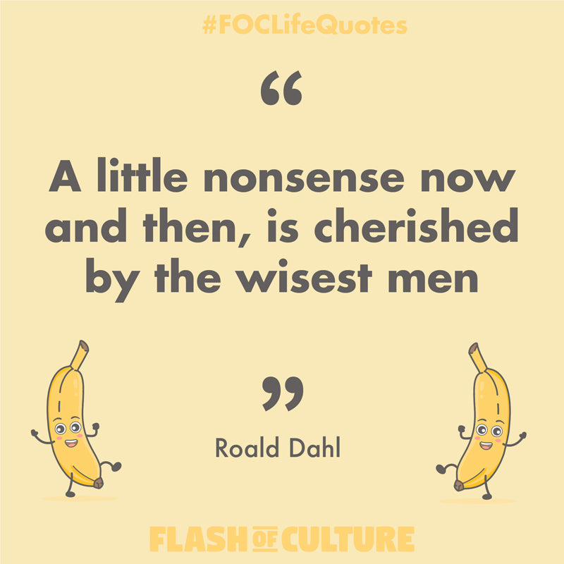 A little nonsense now and then, is cherished by the wisest men. Roald Dahl