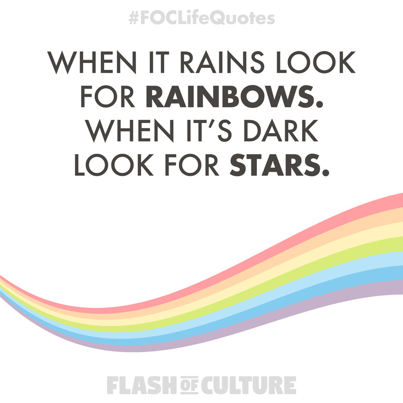 When it rains look for rainbows. When it's dark look for stars.